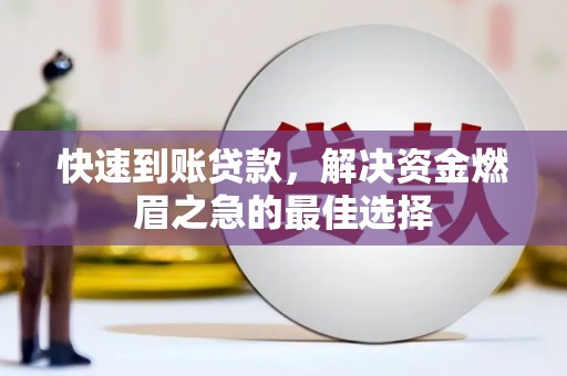 潞城快速到账贷款，解决资金燃眉之急的最佳选择