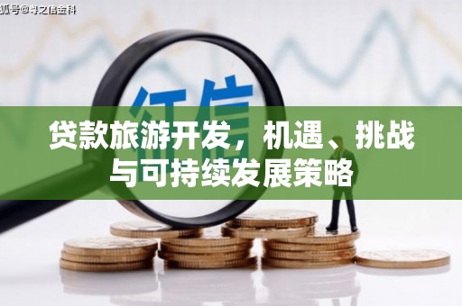潞城贷款旅游开发，机遇、挑战与可持续发展策略