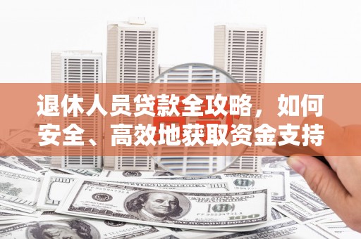 潞城退休人员贷款全攻略，如何安全、高效地获取资金支持