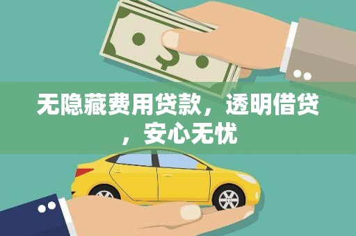 潞城无隐藏费用贷款，透明借贷，安心无忧