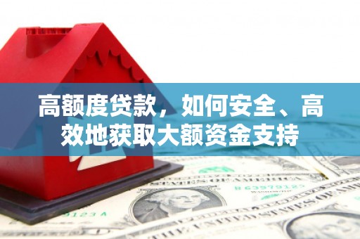 潞城高额度贷款，如何安全、高效地获取大额资金支持
