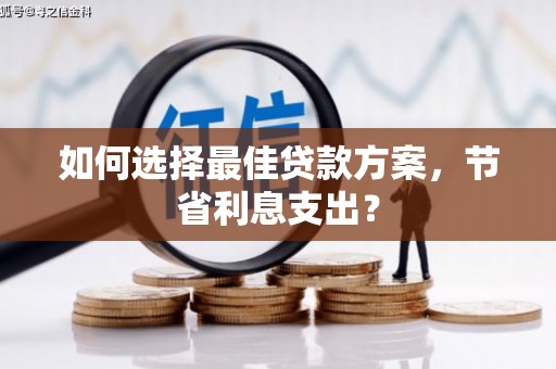 潞城如何选择最佳贷款方案，节省利息支出？