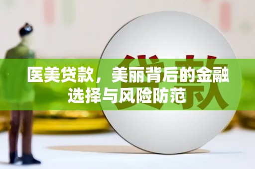 潞城医美贷款，美丽背后的金融选择与风险防范