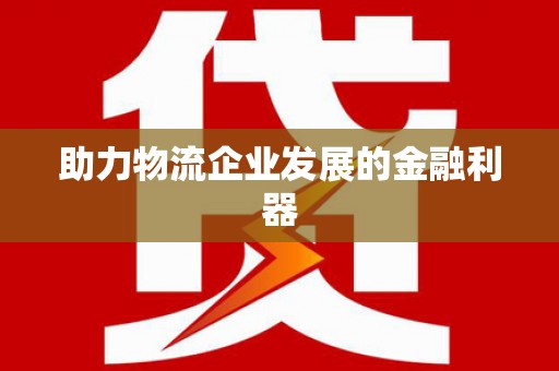 潞城助力物流企业发展的金融利器