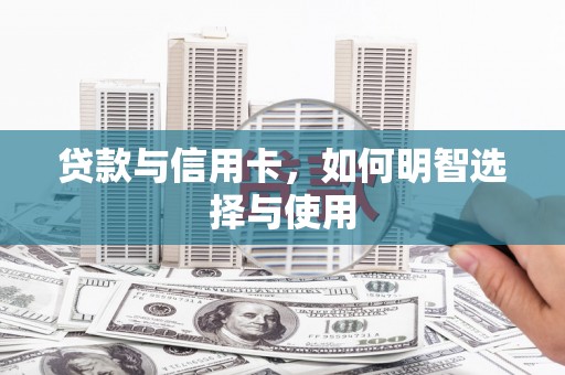 潞城贷款与信用卡，如何明智选择与使用