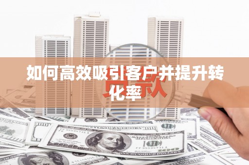 潞城如何高效吸引客户并提升转化率