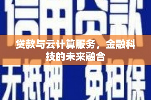 潞城贷款与云计算服务，金融科技的未来融合