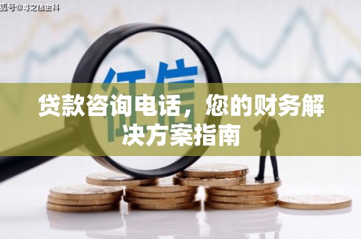 潞城贷款咨询电话，您的财务解决方案指南