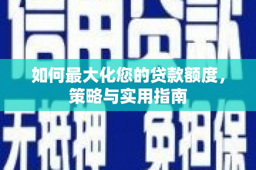 潞城如何最大化您的贷款额度，策略与实用指南