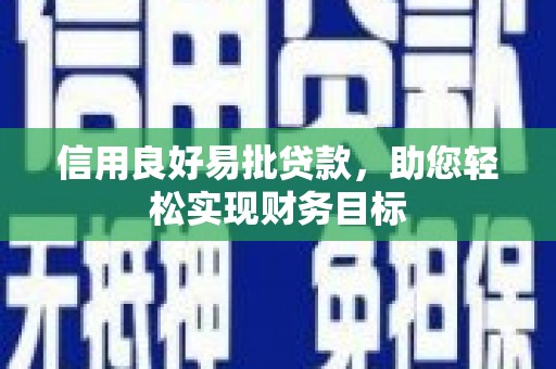 潞城信用良好易批贷款，助您轻松实现财务目标