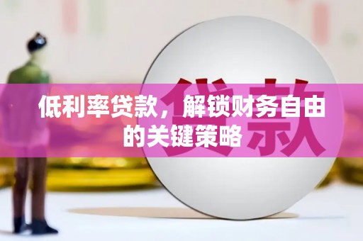 潞城低利率贷款，解锁财务自由的关键策略