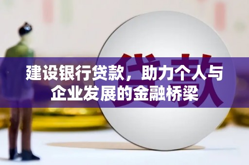 潞城建设银行贷款，助力个人与企业发展的金融桥梁