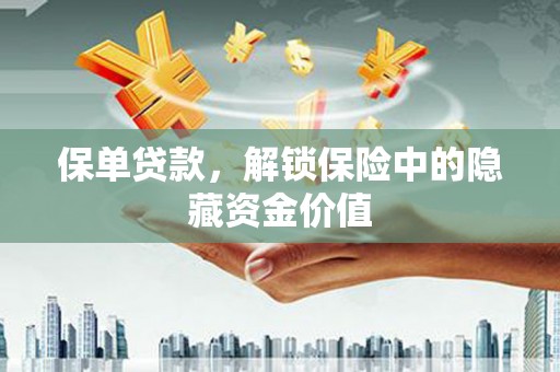 潞城保单贷款，解锁保险中的隐藏资金价值