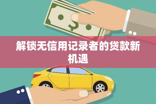 潞城解锁无信用记录者的贷款新机遇
