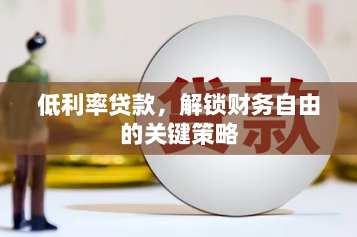 潞城低利率贷款，解锁财务自由的关键策略