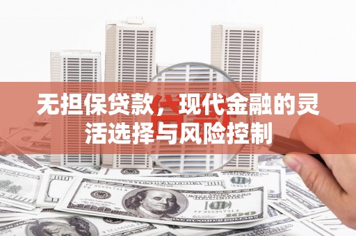 潞城无担保贷款，现代金融的灵活选择与风险控制