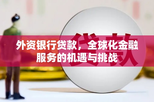 潞城外资银行贷款，全球化金融服务的机遇与挑战