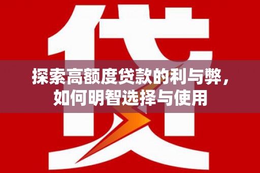 潞城探索高额度贷款的利与弊，如何明智选择与使用