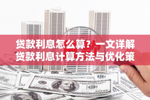 潞城贷款利息怎么算？一文详解贷款利息计算方法与优化策略