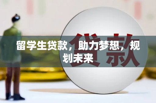 潞城留学生贷款，助力梦想，规划未来
