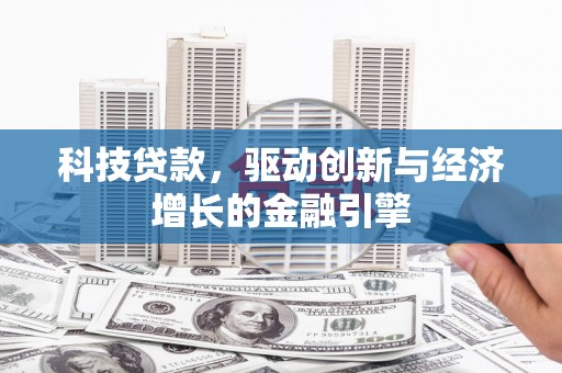 潞城科技贷款，驱动创新与经济增长的金融引擎