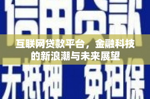 潞城互联网贷款平台，金融科技的新浪潮与未来展望
