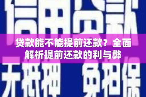 潞城贷款能不能提前还款？全面解析提前还款的利与弊