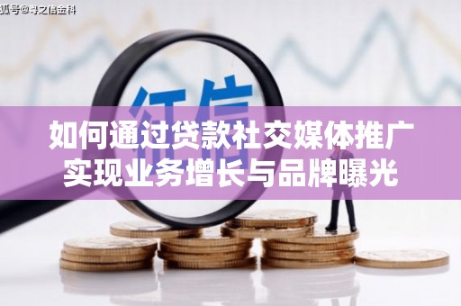 潞城如何通过贷款社交媒体推广实现业务增长与品牌曝光