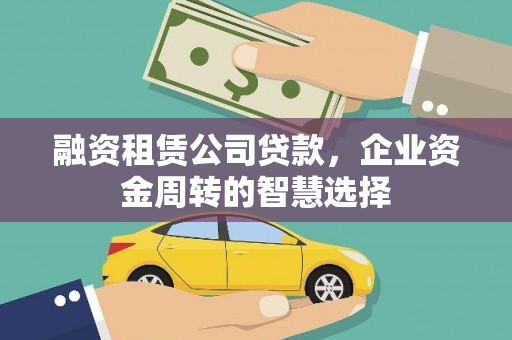 潞城融资租赁公司贷款，企业资金周转的智慧选择