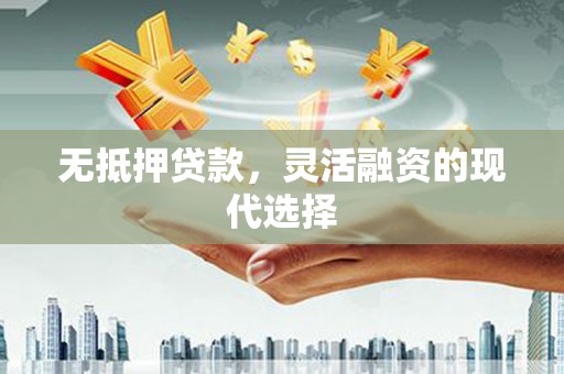 潞城无抵押贷款，灵活融资的现代选择