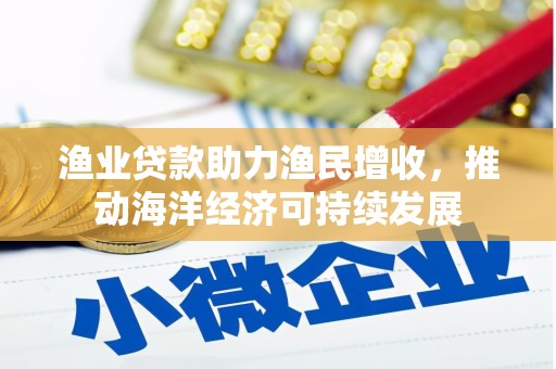 潞城渔业贷款助力渔民增收，推动海洋经济可持续发展