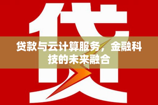 潞城贷款与云计算服务，金融科技的未来融合
