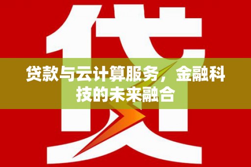 潞城贷款与云计算服务，金融科技的未来融合