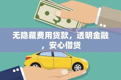 潞城无隐藏费用贷款，透明金融，安心借贷