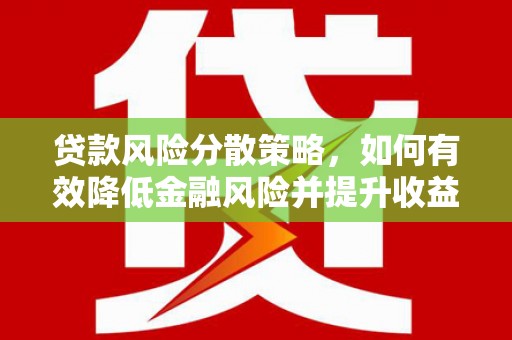 潞城贷款风险分散策略，如何有效降低金融风险并提升收益