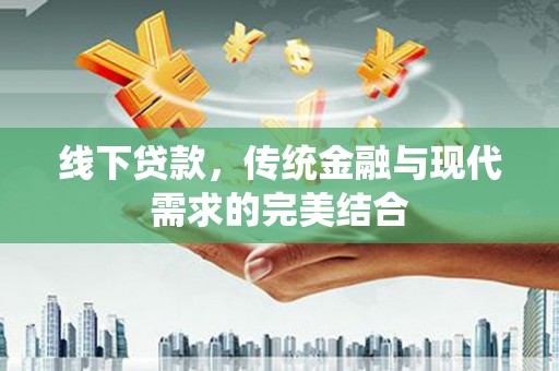潞城线下贷款，传统金融与现代需求的完美结合
