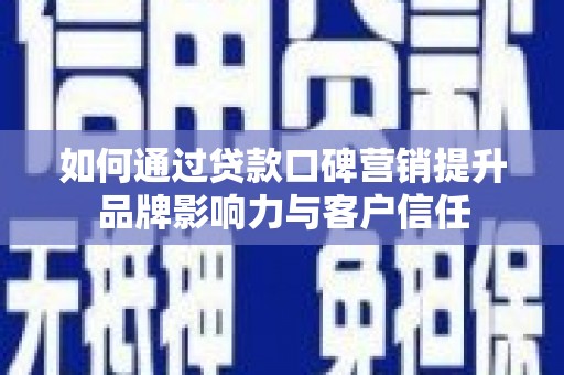 潞城如何通过贷款口碑营销提升品牌影响力与客户信任