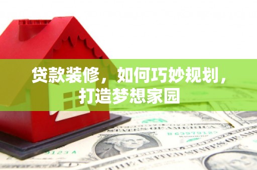 潞城贷款装修，如何巧妙规划，打造梦想家园