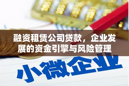 潞城融资租赁公司贷款，企业发展的资金引擎与风险管理