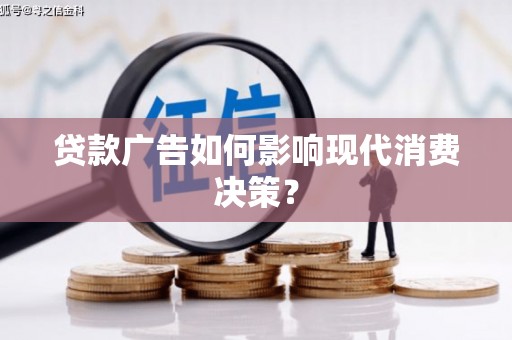 潞城贷款广告如何影响现代消费决策？