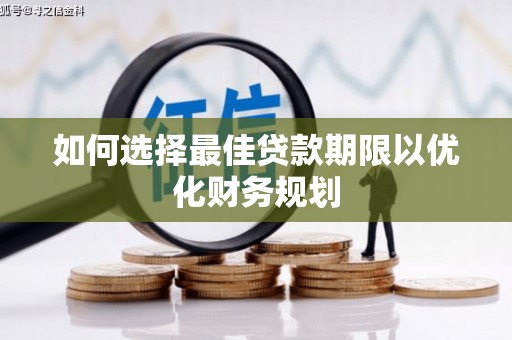 潞城如何选择最佳贷款期限以优化财务规划