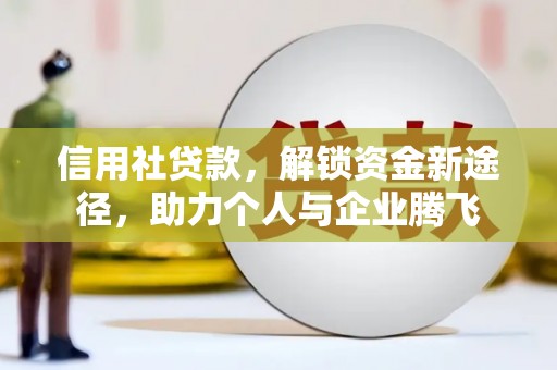 潞城信用社贷款，解锁资金新途径，助力个人与企业腾飞