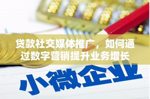 潞城贷款社交媒体推广，如何通过数字营销提升业务增长