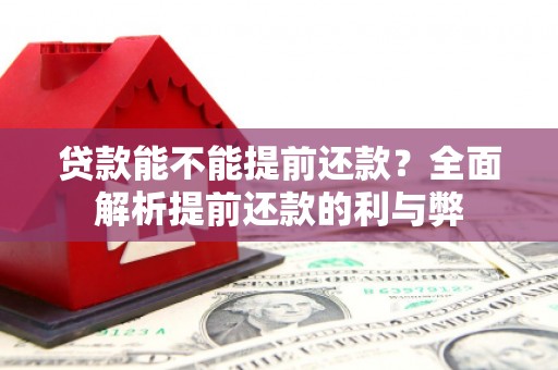 潞城贷款能不能提前还款？全面解析提前还款的利与弊