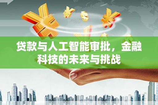 潞城贷款与人工智能审批，金融科技的未来与挑战
