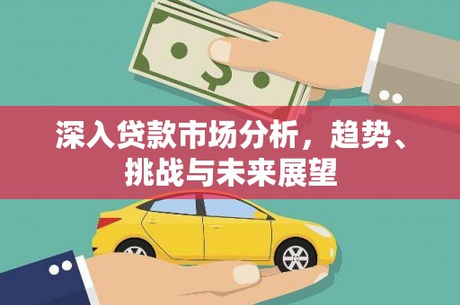 潞城深入贷款市场分析，趋势、挑战与未来展望