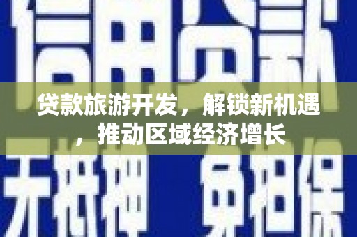 潞城贷款旅游开发，解锁新机遇，推动区域经济增长
