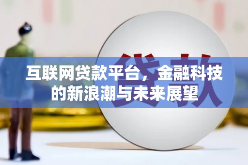 潞城互联网贷款平台，金融科技的新浪潮与未来展望