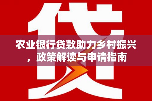 潞城农业银行贷款助力乡村振兴，政策解读与申请指南