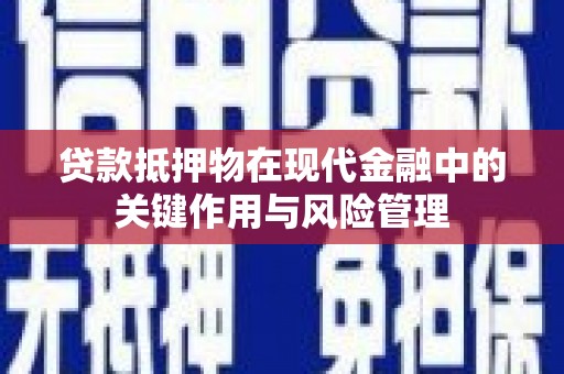 潞城贷款抵押物在现代金融中的关键作用与风险管理